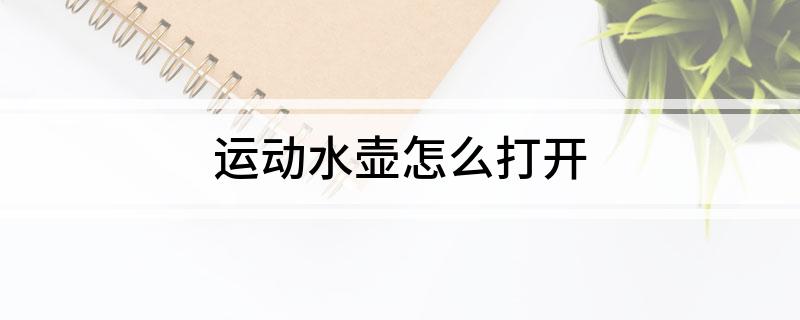 运动水壶必威怎么打开(图1) 运动水壶必威怎么打开(图1)